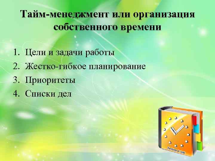 Тайм-менеджмент или организация собственного времени 1. 2. 3. 4. Цели и задачи работы Жестко-гибкое