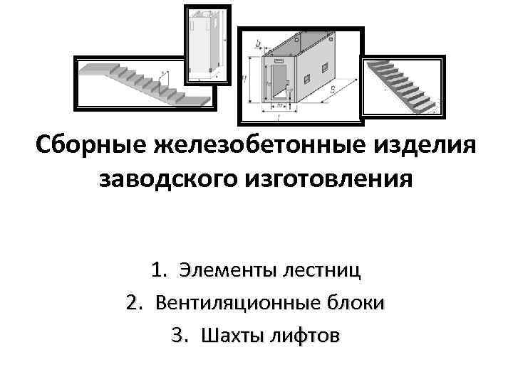 Сборные железобетонные изделия заводского изготовления 1. Элементы лестниц 2. Вентиляционные блоки 3. Шахты лифтов