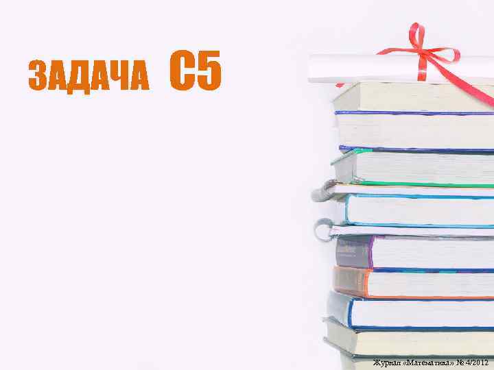 ЗАДАЧА С 5 Журнал «Математика» № 4/2012 
