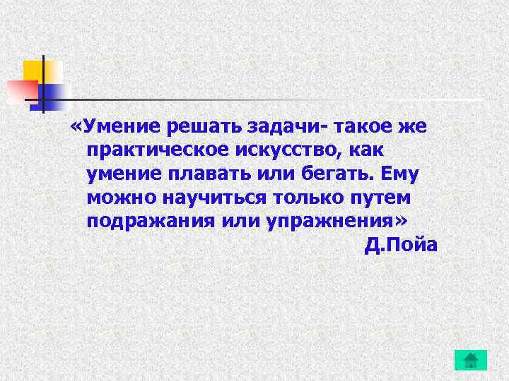  «Умение решать задачи- такое же практическое искусство, как умение плавать или бегать. Ему