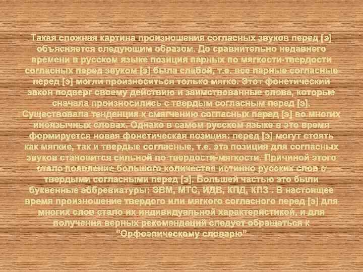 Такая сложная картина произношения согласных звуков перед [э] объясняется следующим образом. До сравнительно недавнего