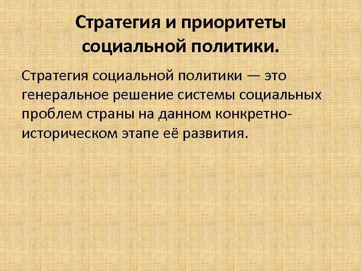 Стратегия и приоритеты социальной политики. Стратегия социальной политики — это генеральное решение системы социальных
