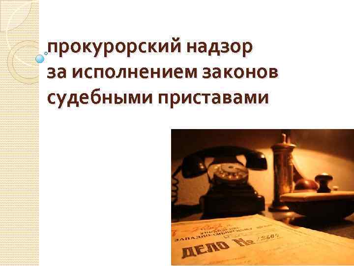 прокурорский надзор за исполнением законов судебными приставами 