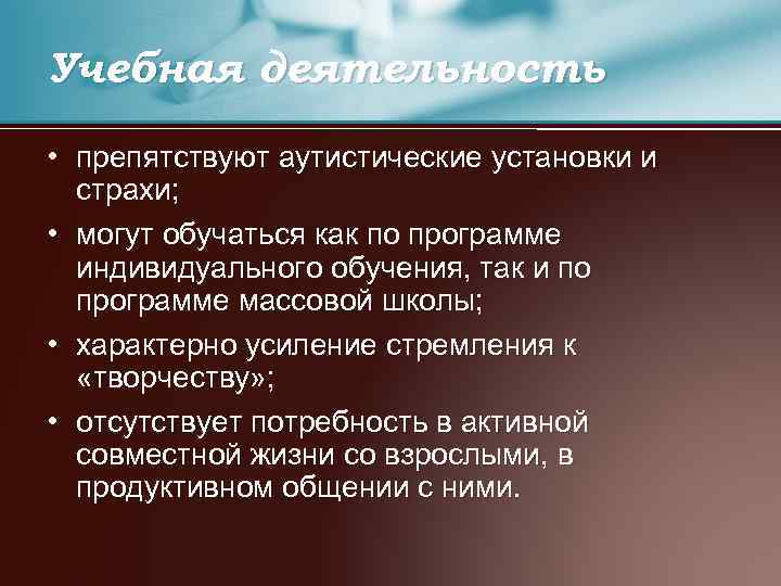 Учебная деятельность • препятствуют аутистические установки и страхи; • могут обучаться как по программе