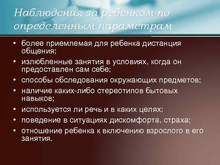 Наблюдения за ребенком по определенным параметрам • более приемлемая для ребенка дистанция общения; •