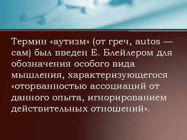 Термин «аутизм» (от греч, autos — сам) был введен Е. Блейлером для обозначения особого