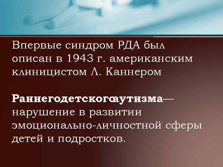 Впервые синдром РДА был описан в 1943 г. американским клиницистом Л. Каннером Раннегодетского аутизма