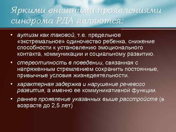 Яркими внешними проявлениями синдрома РДА являются: • аутизм как таковой, т. е. предельное «экстремальное»