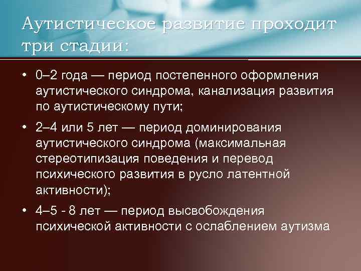 Аутистическое развитие проходит три стадии: • 0– 2 года — период постепенного оформления аутистического