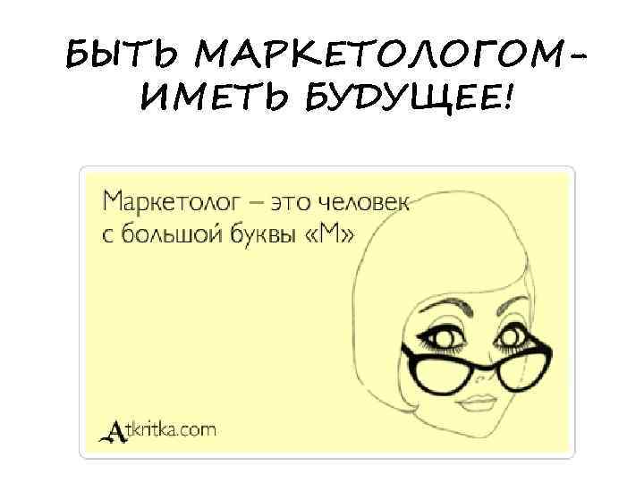 БЫТЬ МАРКЕТОЛОГОМИМЕТЬ БУДУЩЕЕ! 