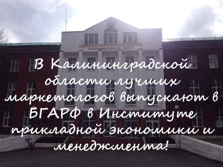 В Калининградской области лучших маркетологов выпускают в БГАРФ в Институте прикладной экономики и менеджмента!