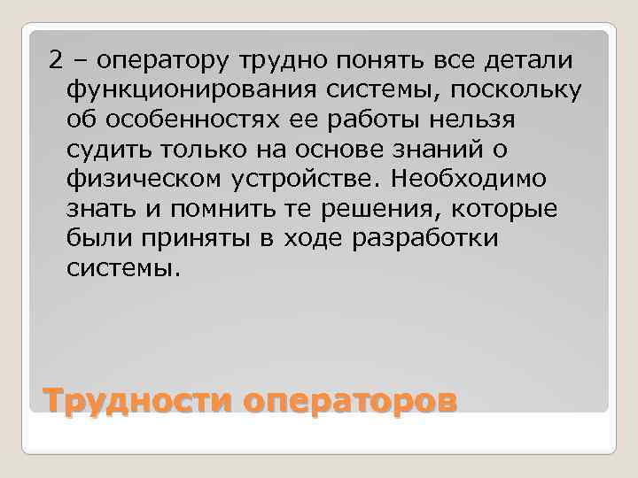 2 – оператору трудно понять все детали функционирования системы, поскольку об особенностях ее работы