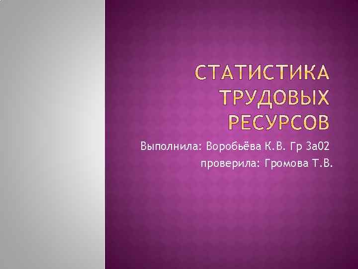 Выполнила: Воробьёва К. В. Гр 3 а 02 проверила: Громова Т. В. 