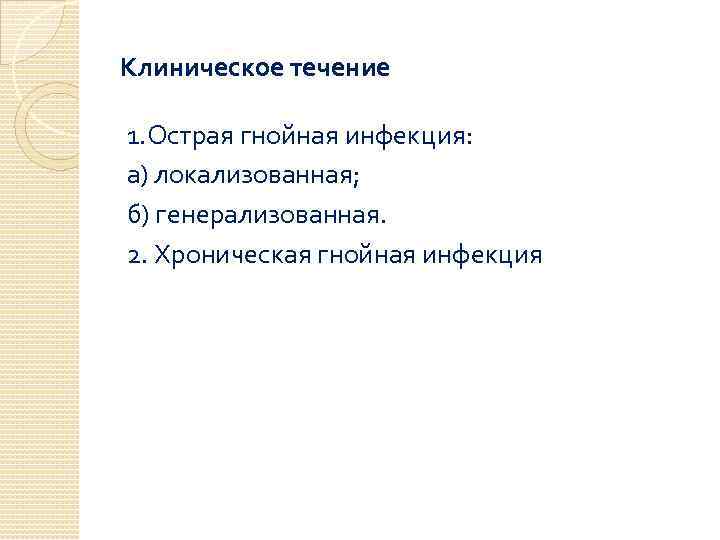 Клиническое течение 1. Острая гнойная инфекция: а) локализованная; б) генерализованная. 2. Хроническая гнойная инфекция