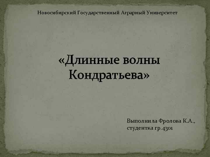 Новосибирский Государственный Аграрный Университет «Длинные волны Кондратьева» Выполнила Фролова К. А. , студентка гр.