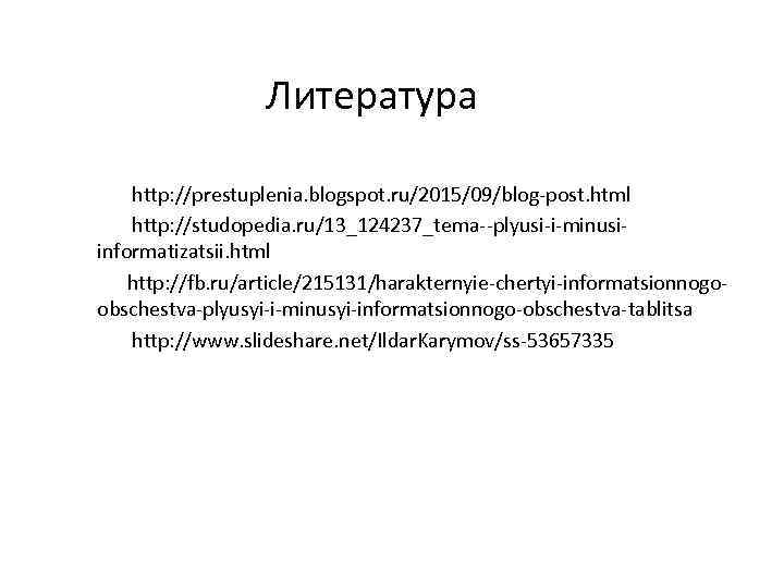 Литература http: //prestuplenia. blogspot. ru/2015/09/blog-post. html http: //studopedia. ru/13_124237_tema--plyusi-i-minusiinformatizatsii. html http: //fb. ru/article/215131/harakternyie-chertyi-informatsionnogoobschestva-plyusyi-i-minusyi-informatsionnogo-obschestva-tablitsa http: