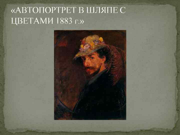  «АВТОПОРТРЕТ В ШЛЯПЕ С ЦВЕТАМИ 1883 г. » 