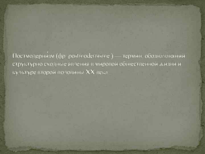 Постмодерни зм (фр. postmodernisme ) — термин, обозначающий структурно сходные явления в мировой общественной