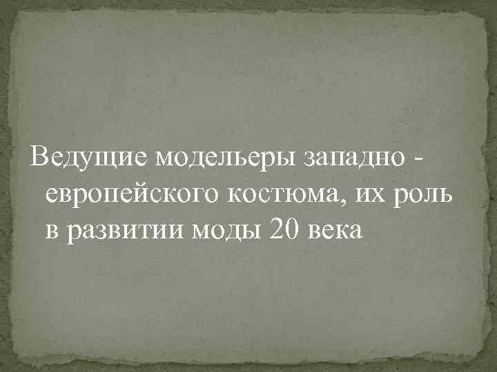 Ведущие модельеры западно европейского костюма, их роль в развитии моды 20 века 