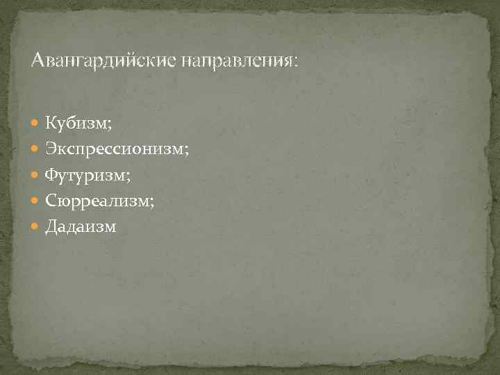 Авангардийские направления: Кубизм; Экспрессионизм; Футуризм; Сюрреализм; Дадаизм 