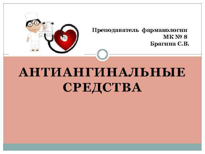 Преподаватель фармакологии МК № 8 Брагина С. В. АНТИАНГИНАЛЬНЫЕ СРЕДСТВА 