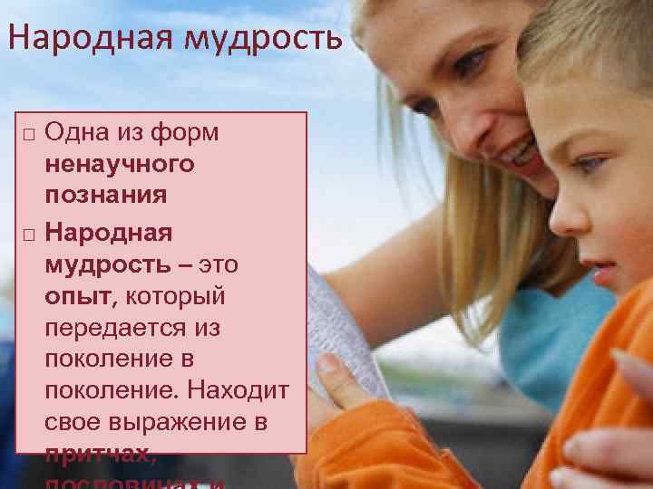 Народная мудрость Одна из форм ненаучного познания Народная мудрость – это опыт, который передается