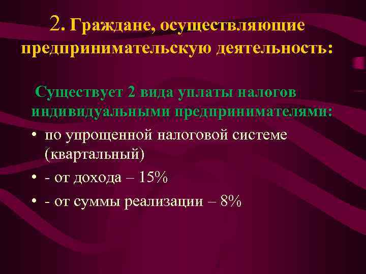 2. Граждане, осуществляющие предпринимательскую деятельность: Существует 2 вида уплаты налогов индивидуальными предпринимателями: • по