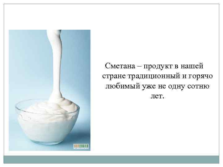 Сметана – продукт в нашей стране традиционный и горячо любимый уже не одну сотню