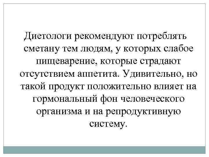 Диетологи рекомендуют потреблять сметану тем людям, у которых слабое пищеварение, которые страдают отсутствием аппетита.