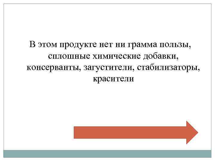 В этом продукте нет ни грамма пользы, сплошные химические добавки, консерванты, загустители, стабилизаторы, красители