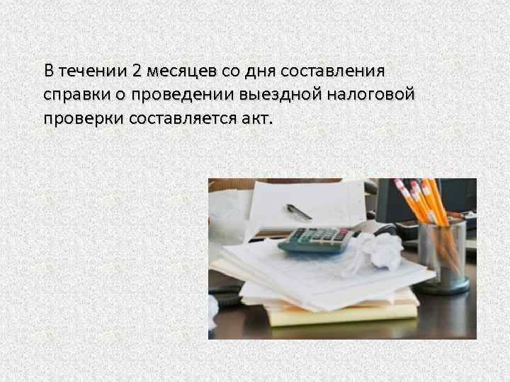 В течении 2 месяцев со дня составления справки о проведении выездной налоговой проверки составляется