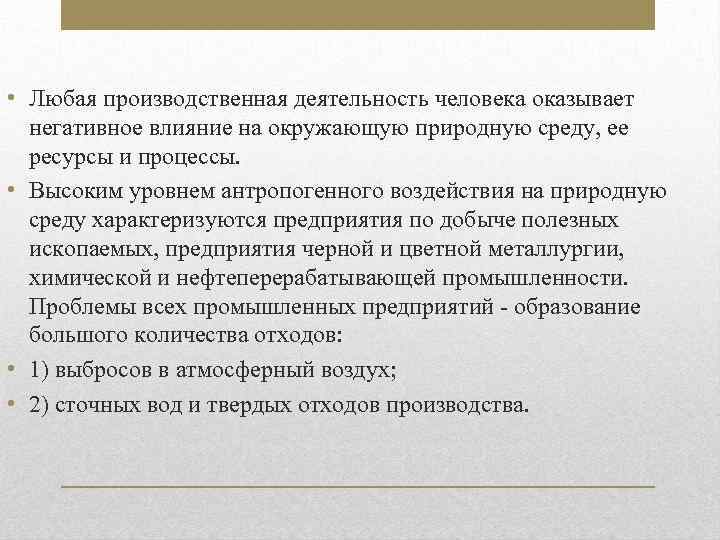  • Любая производственная деятельность человека оказывает негативное влияние на окружающую природную среду, ее
