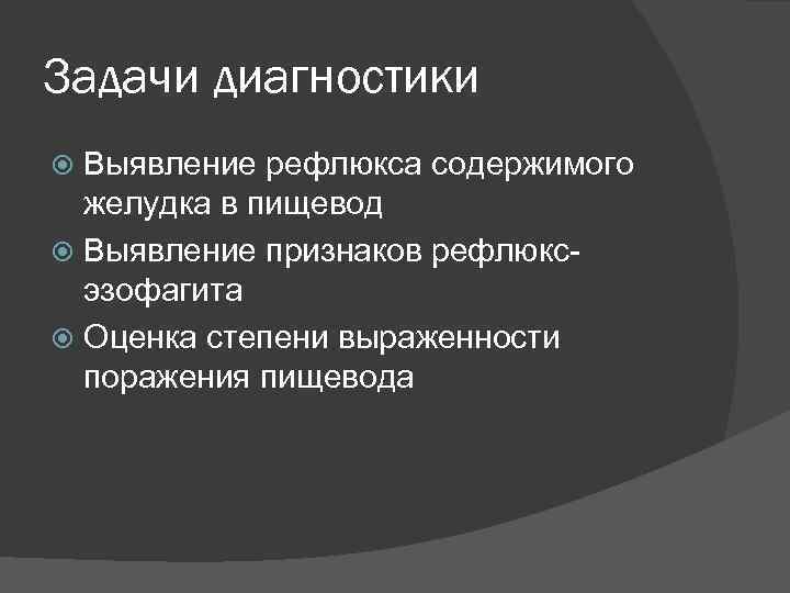 Задачи диагностики Выявление рефлюкса содержимого желудка в пищевод Выявление признаков рефлюксэзофагита Оценка степени выраженности