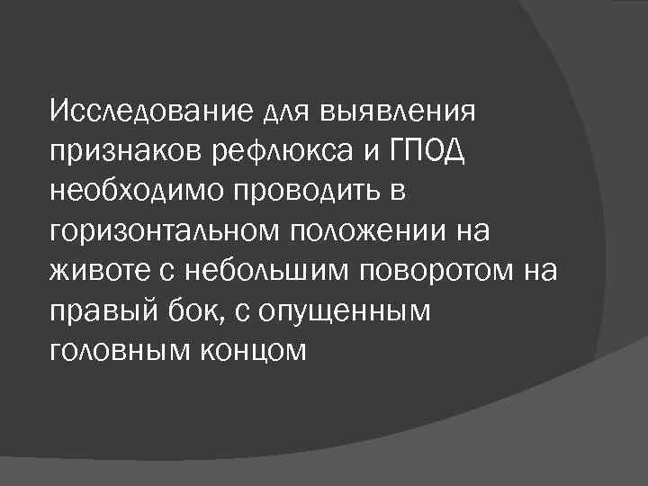 Исследование для выявления признаков рефлюкса и ГПОД необходимо проводить в горизонтальном положении на животе