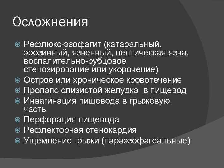 Осложнения Рефлюкс-эзофагит (катаральный, эрозивный, язвенный, пептическая язва, воспалительно-рубцовое стенозирование или укорочение) Острое или хроническое