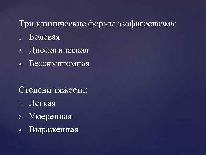 Три клинические формы эзофагоспазма: 1. Болевая 2. Дисфагическая 3. Бессимптомная Степени тяжести: 1. Легкая