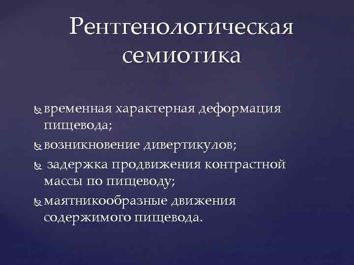 Рентгенологическая семиотика временная характерная деформация пищевода; возникновение дивертикулов; задержка продвижения контрастной массы по пищеводу;