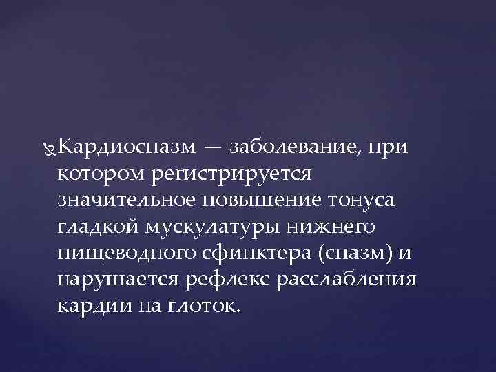  Кардиоспазм — заболевание, при котором регистрируется значительное повышение тонуса гладкой мускулатуры нижнего пищеводного