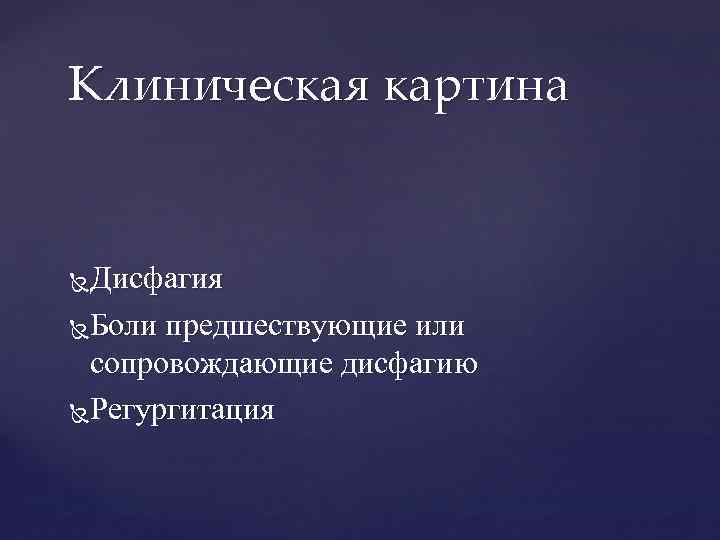 Клиническая картина Дисфагия Боли предшествующие или сопровождающие дисфагию Регургитация 