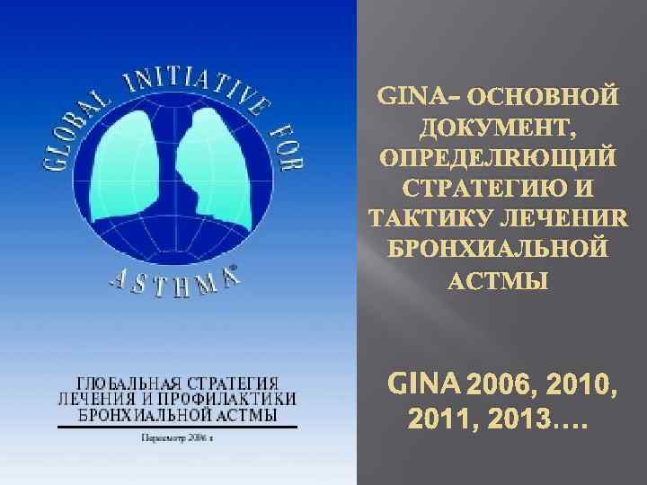 GINA– ОСНОВНОЙ ДОКУМЕНТ, ОПРЕДЕЛЯЮЩИЙ СТРАТЕГИЮ И ТАКТИКУ ЛЕЧЕНИЯ БРОНХИАЛЬНОЙ АСТМЫ GINA 2006, 2010, 2011,