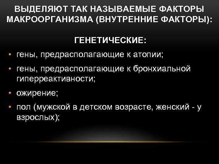 ВЫДЕЛЯЮТ ТАК НАЗЫВАЕМЫЕ ФАКТОРЫ МАКРООРГАНИЗМА (ВНУТРЕННИЕ ФАКТОРЫ): ГЕНЕТИЧЕСКИЕ: • гены, предрасполагающие к атопии; •