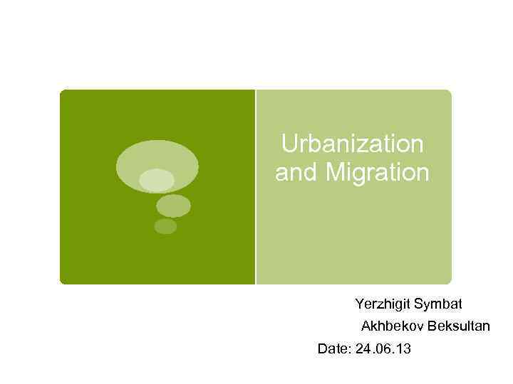 Urbanization and Migration Yerzhigit Symbat Akhbekov Beksultan Date: 24. 06. 13 