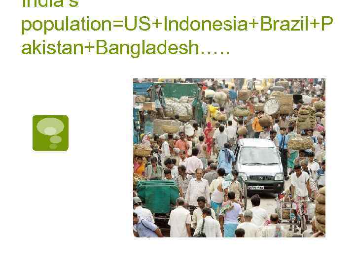 India’s population=US+Indonesia+Brazil+P akistan+Bangladesh…. . 