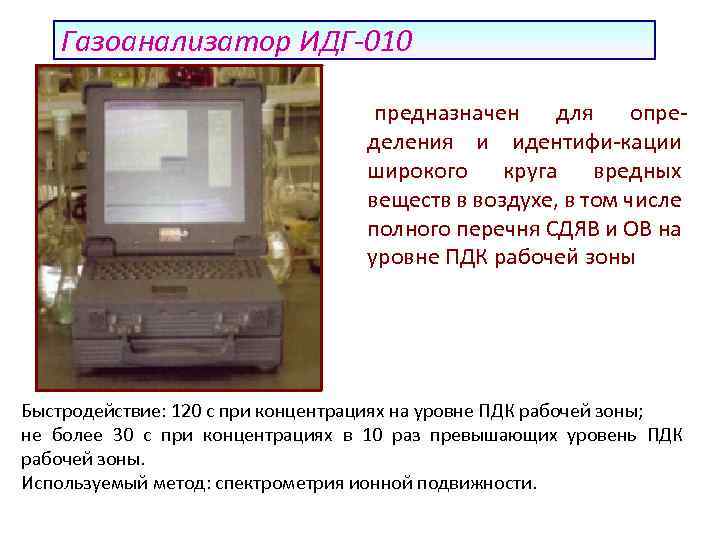 Газоанализатор ИДГ-010 предназначен для определения и идентифи-кации широкого круга вредных веществ в воздухе, в