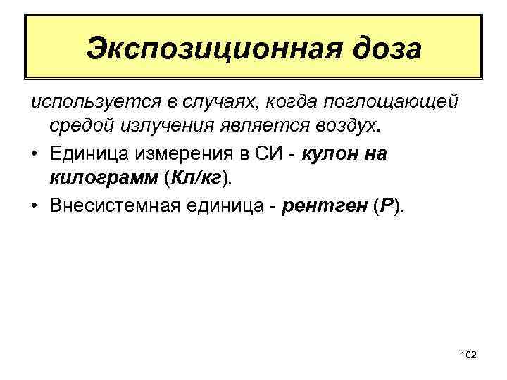 Экспозиционная доза используется в случаях, когда поглощающей средой излучения является воздух. • Единица измерения