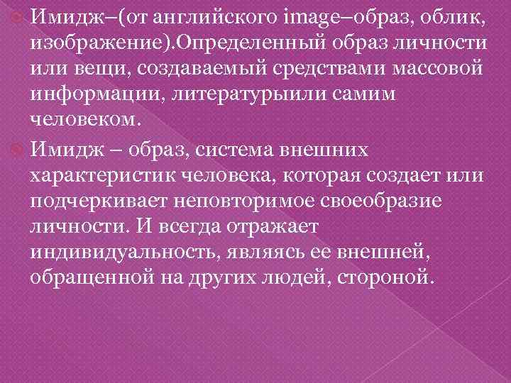 Имидж–(от английского image–образ, облик, изображение). Определенный образ личности или вещи, создаваемый средствами массовой информации,