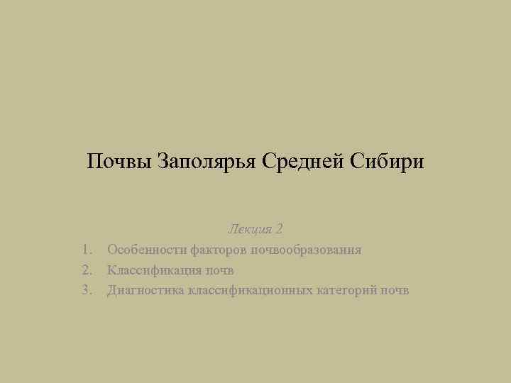 Почвы Заполярья Средней Сибири 1. 2. 3. Лекция 2 Особенности факторов почвообразования Классификация почв