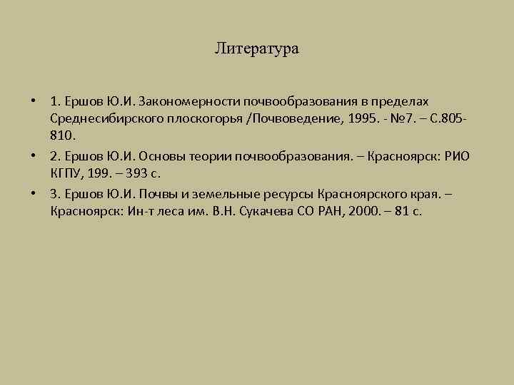 Литература • 1. Ершов Ю. И. Закономерности почвообразования в пределах Среднесибирского плоскогорья /Почвоведение, 1995.