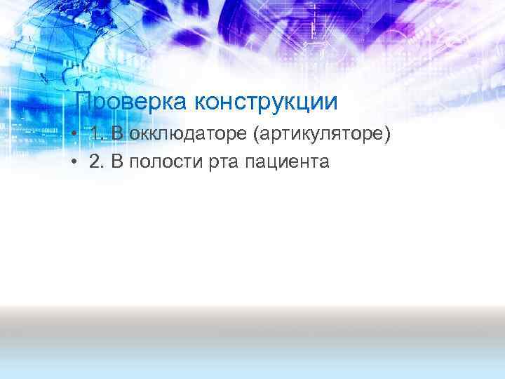 Проверка конструкции • 1. В окклюдаторе (артикуляторе) • 2. В полости рта пациента 