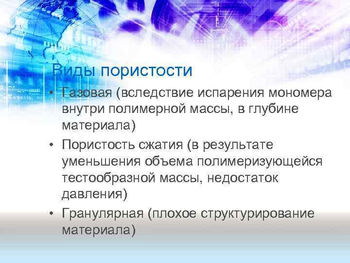 Виды пористости • Газовая (вследствие испарения мономера внутри полимерной массы, в глубине материала) •